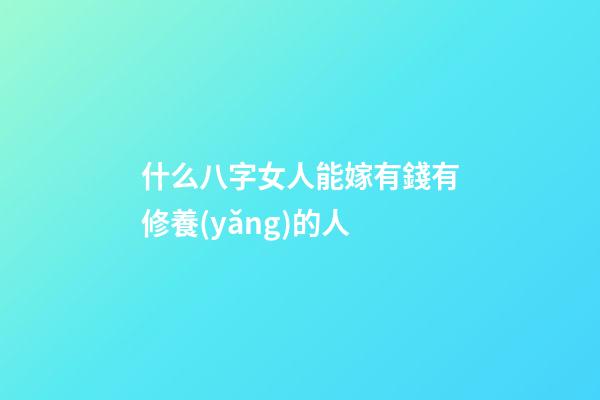 什么八字女人能嫁有錢有修養(yǎng)的人 (什么八字可以娶到有錢女人)-第1張-觀點-玄機派